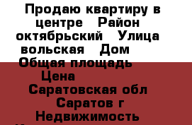 Продаю квартиру в центре › Район ­ октябрьский › Улица ­ вольская › Дом ­ 69 › Общая площадь ­ 48 › Цена ­ 1 400 000 - Саратовская обл., Саратов г. Недвижимость » Квартиры продажа   . Саратовская обл.,Саратов г.